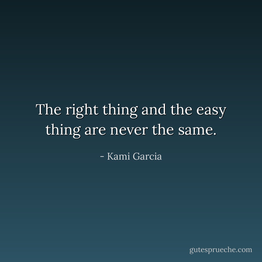 The right thing and the easy thing are never the same. - Kami Garcia