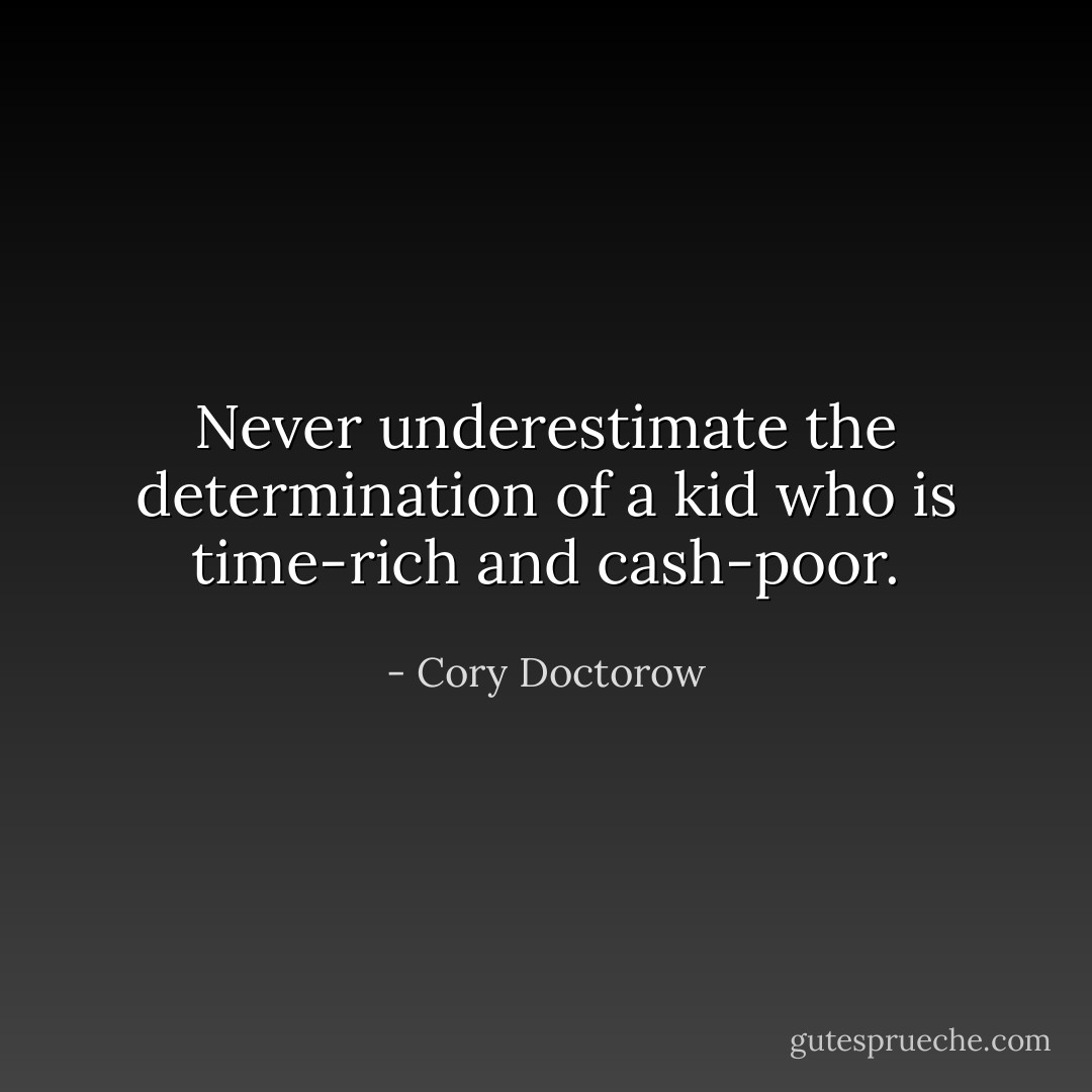 Never underestimate the determination of a kid who is time-rich and cash-poor. - Cory Doctorow