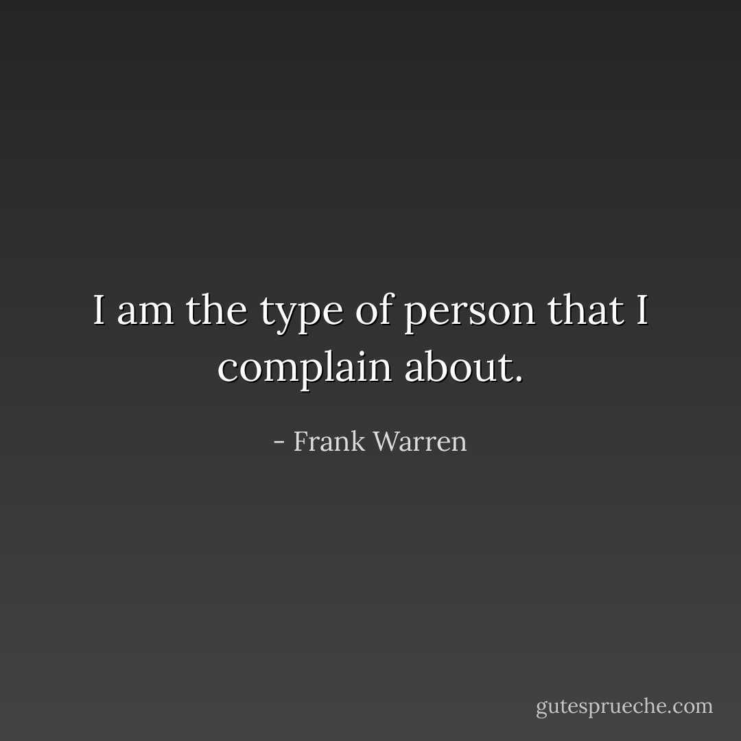 I am the type of person that I complain about. - Frank Warren