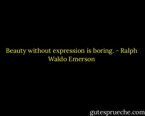 Beauty without expression is boring. - Ralph Waldo Emerson