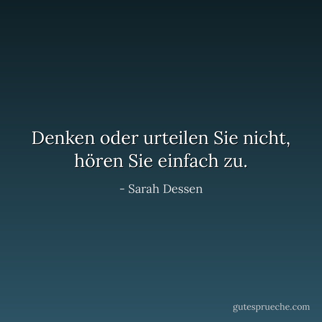 Denken oder urteilen Sie nicht, hören Sie einfach zu. - Sarah Dessen<