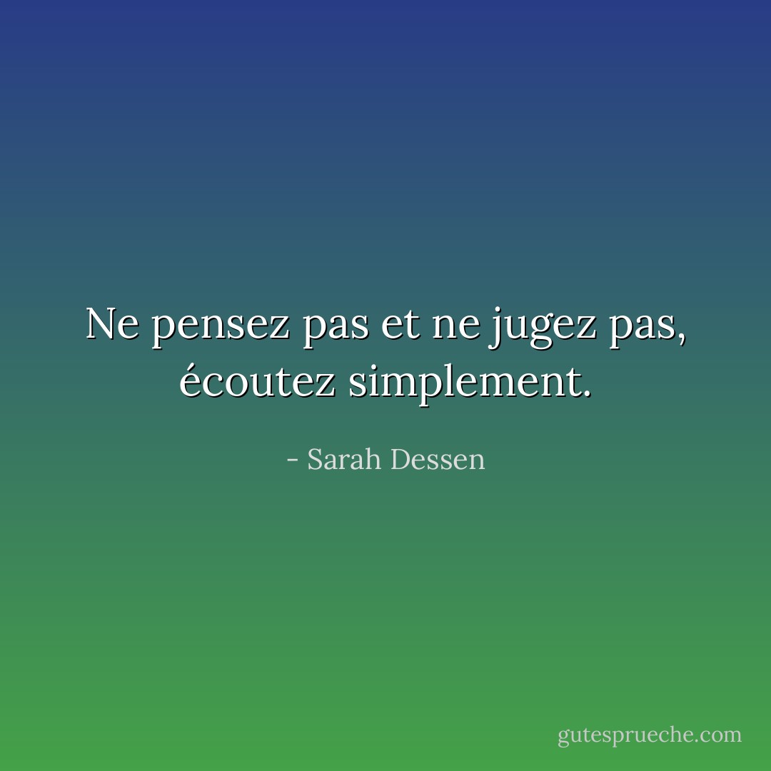Ne pensez pas et ne jugez pas, écoutez simplement. - Sarah Dessen