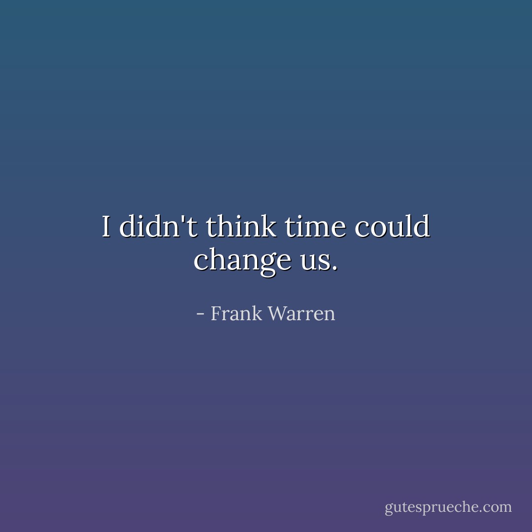 I didn't think time could change us. - Frank Warren