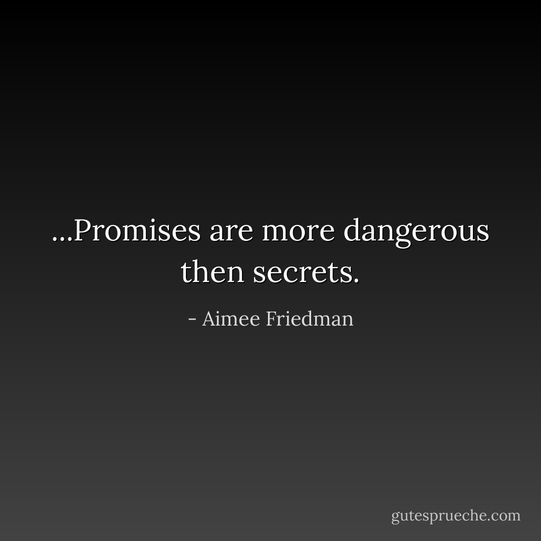 ...Promises are more dangerous then secrets. - Aimee Friedman