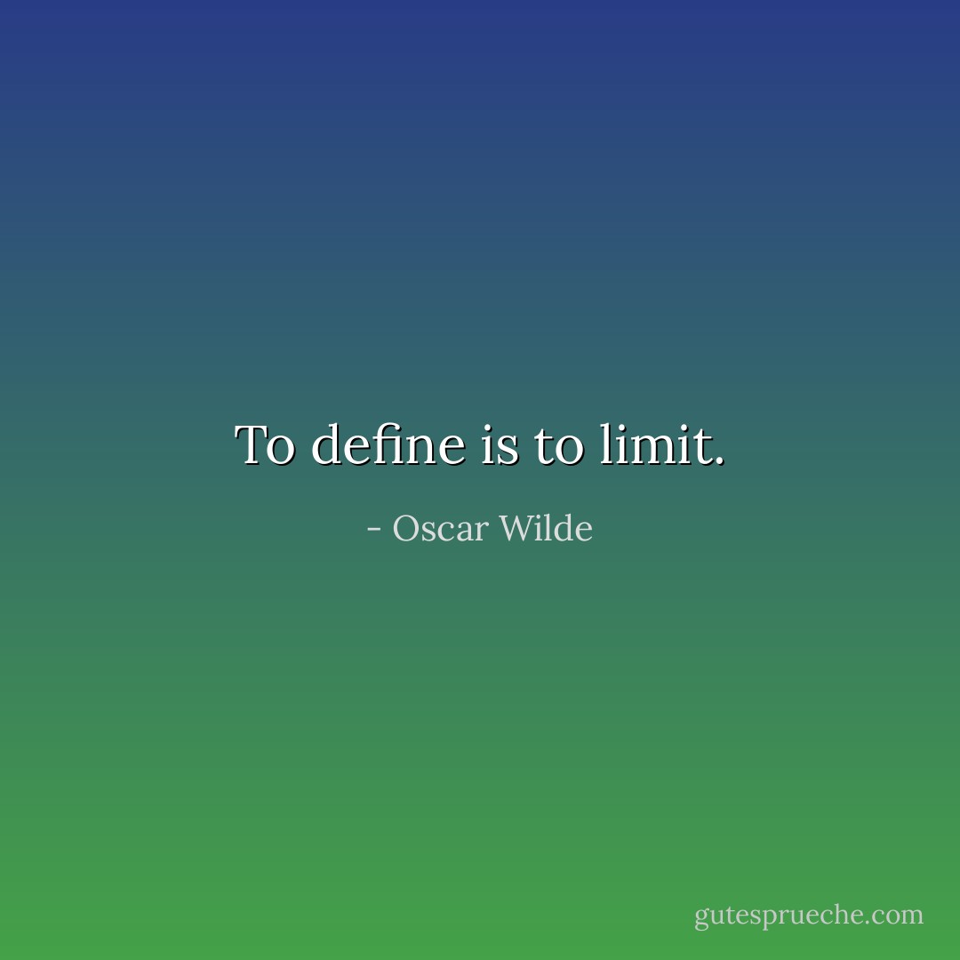 To define is to limit. - Oscar Wilde