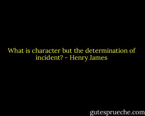 What is character but the determination of incident? - Henry James
