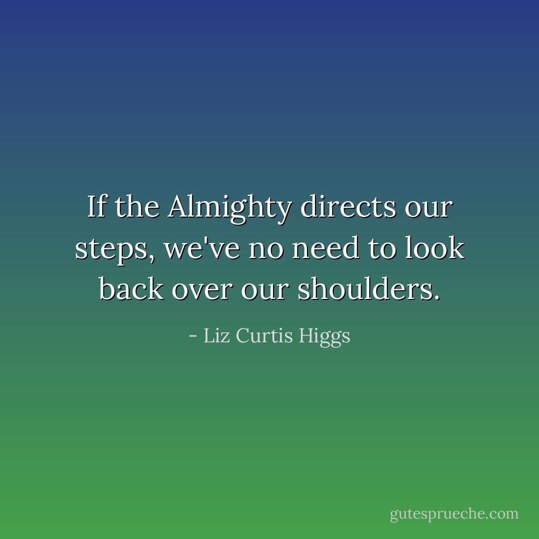 If the Almighty directs our steps, we've no need to look back over our shoulders. - Liz Curtis Higgs