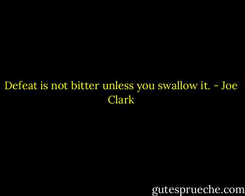 Defeat is not bitter unless you swallow it. - Joe Clark