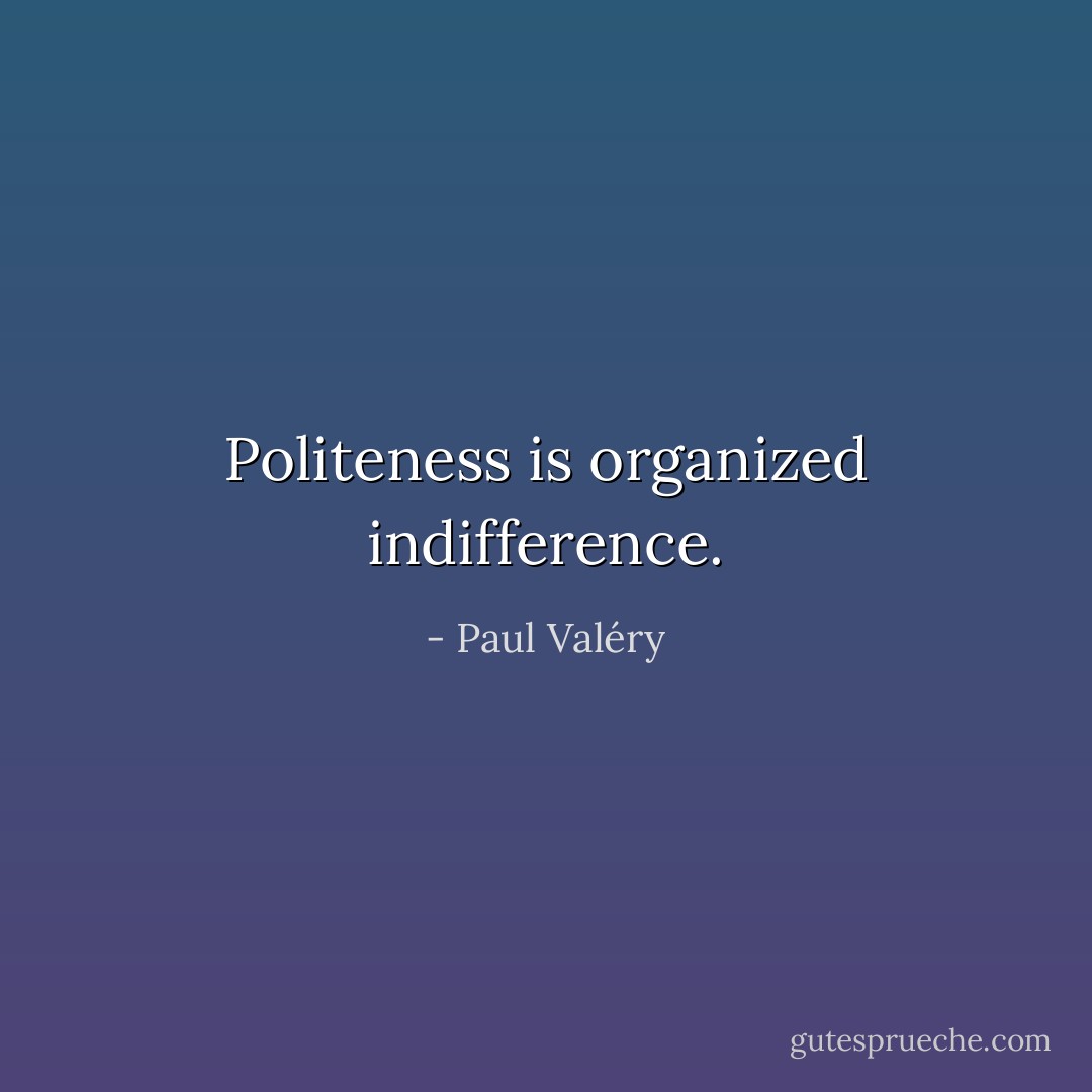 Politeness is organized indifference. - Paul Valéry