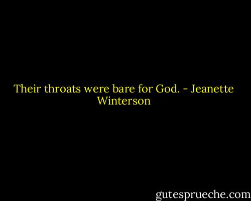 Their throats were bare for God. - Jeanette Winterson