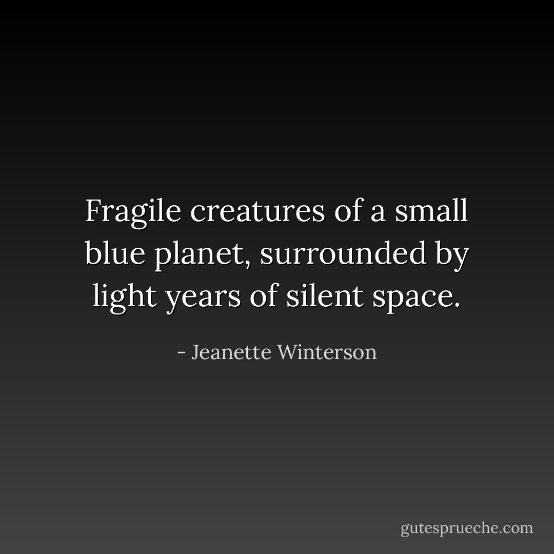 Fragile creatures of a small blue planet, surrounded by light years of silent space. - Jeanette Winterson