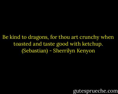 Be kind to dragons, for thou art crunchy when toasted and taste good with ketchup. (Sebastian) - Sherrilyn Kenyon