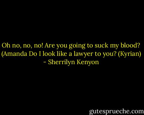 Oh no, no, no! Are you going to suck my blood? (Amanda<br />Do I look like a lawyer to you? (Kyrian) - Sherrilyn Kenyon