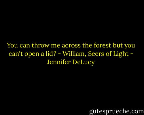 You can throw me across the forest but you can't open a lid? - William, Seers of Light - Jennifer DeLucy