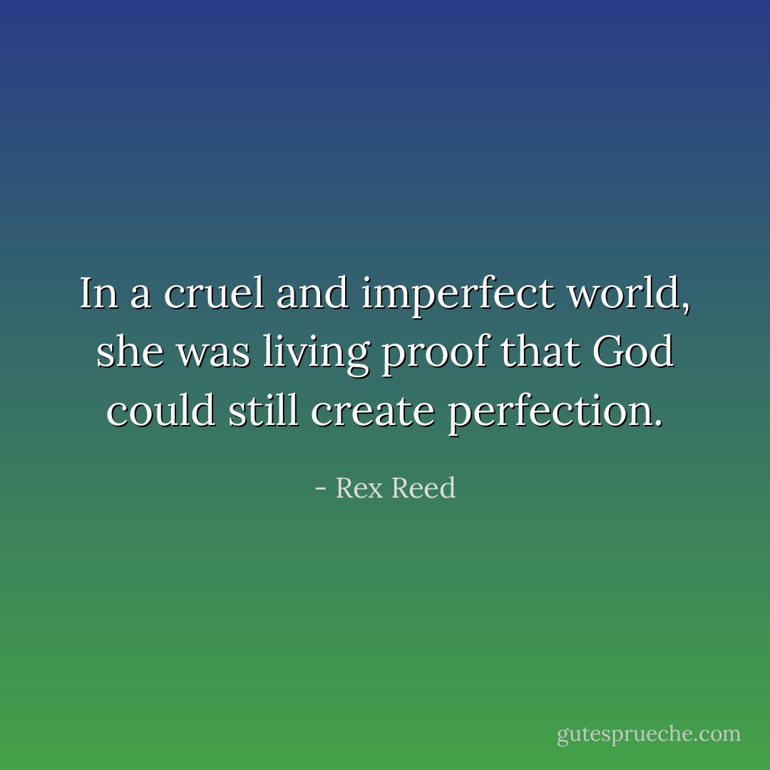 In a cruel and imperfect world, she was living proof that God could still create perfection. - Rex Reed