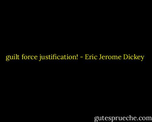 guilt force justification! - Eric Jerome Dickey