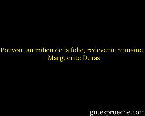 Pouvoir, au milieu de la folie, redevenir humaine - Marguerite Duras