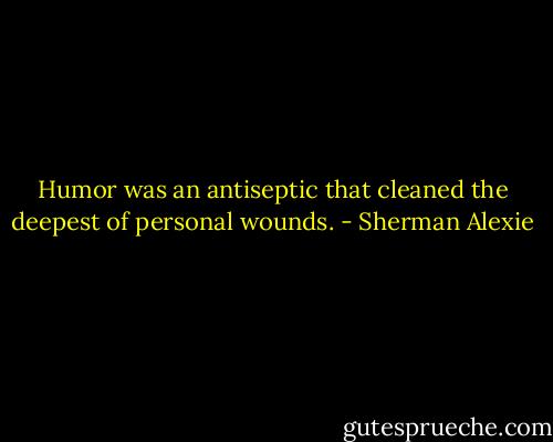 Humor was an antiseptic that cleaned the deepest of personal wounds. - Sherman Alexie