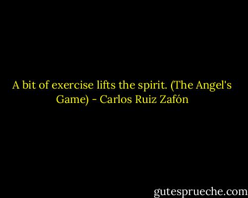 A bit of exercise lifts the spirit. (The Angel's Game) - Carlos Ruiz Zafón