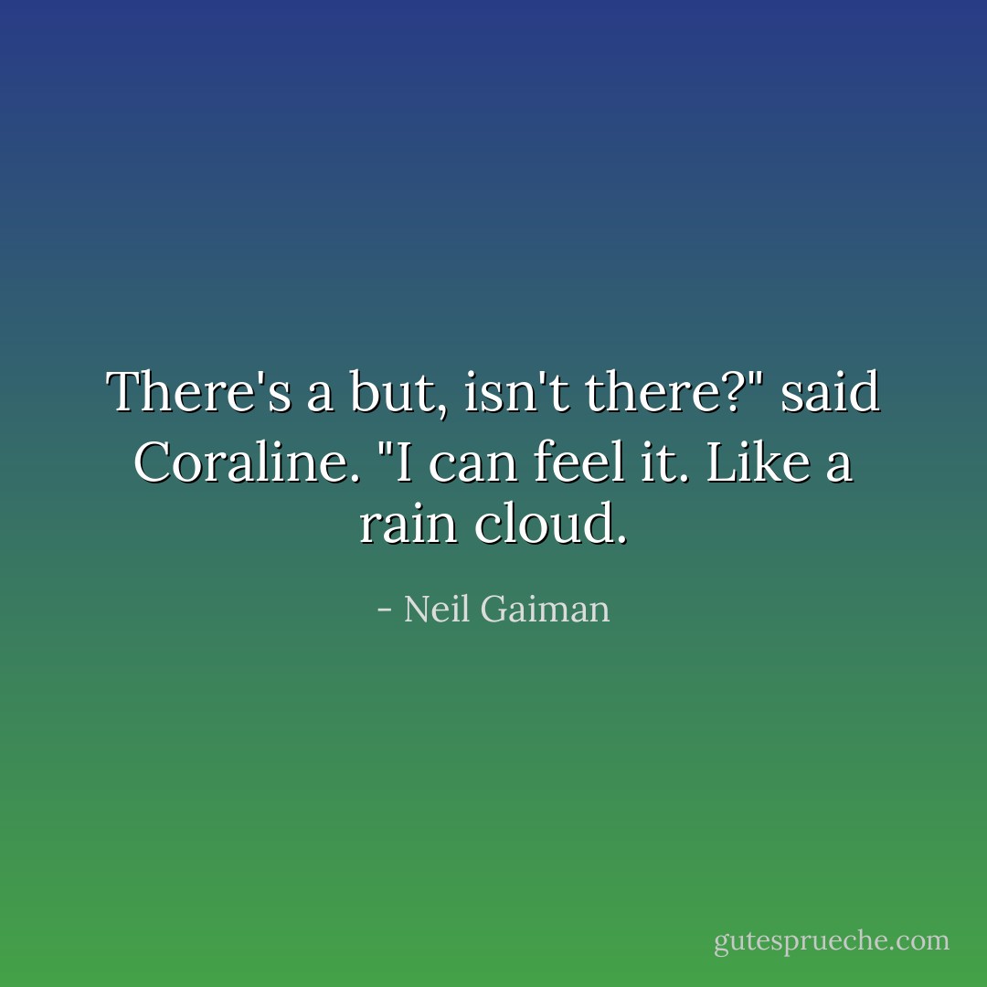 There's a but, isn't there?" said Coraline. "I can feel it. Like a rain cloud. - Neil Gaiman