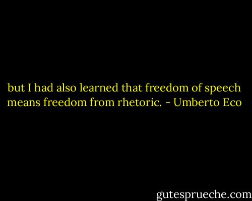 but I had also learned that freedom of speech means freedom from rhetoric. - Umberto Eco