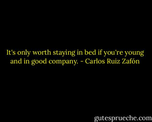 It's only worth staying in bed if you're young and in good company. - Carlos Ruiz Zafón