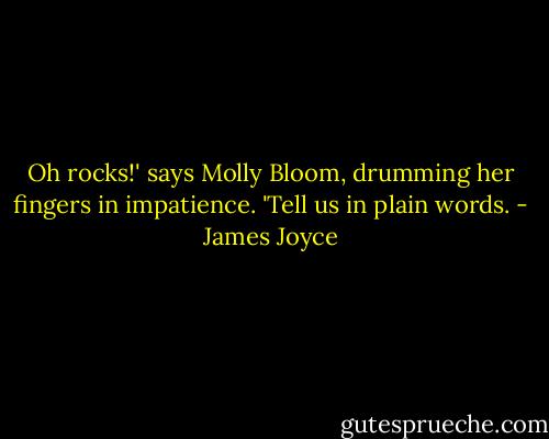 Oh rocks!' says Molly Bloom, drumming her fingers in impatience. 'Tell us in plain words. - James Joyce