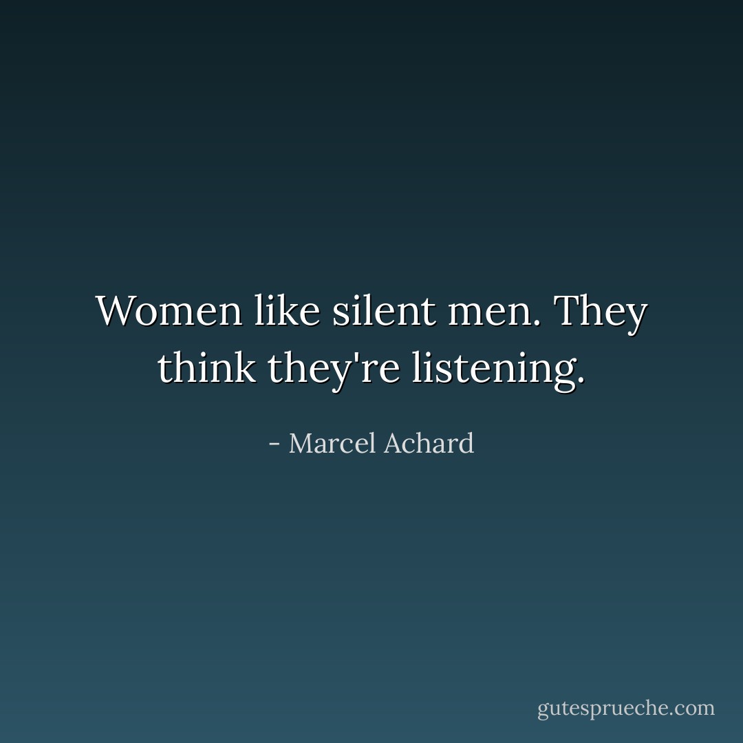 Women like silent men. They think they're listening. - Marcel Achard