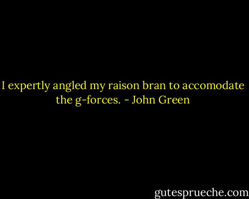 I expertly angled my raison bran to accomodate the g-forces. - John Green