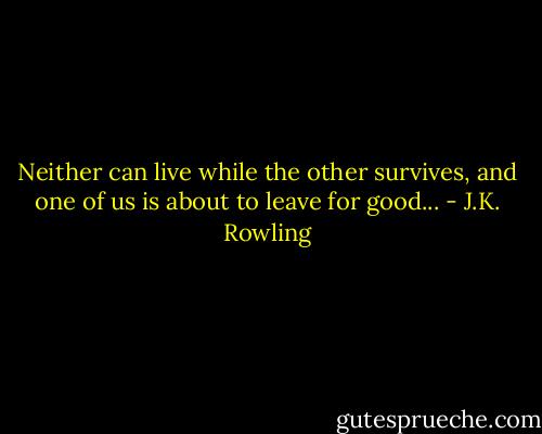 Neither can live while the other survives, and one of us is about to leave for good... - J.K. Rowling