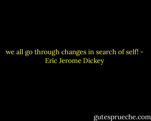 we all go through changes in search of self! - Eric Jerome Dickey