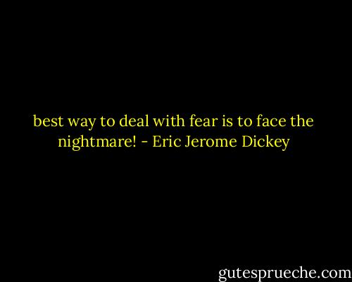 best way to deal with fear is to face the nightmare! - Eric Jerome Dickey