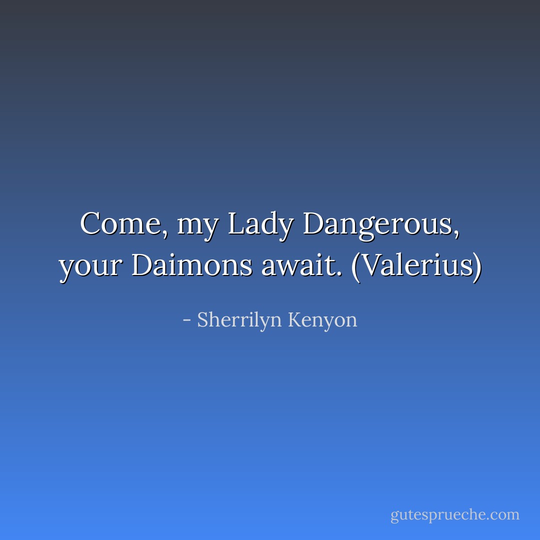 Come, my Lady Dangerous, your Daimons await. (Valerius) - Sherrilyn Kenyon