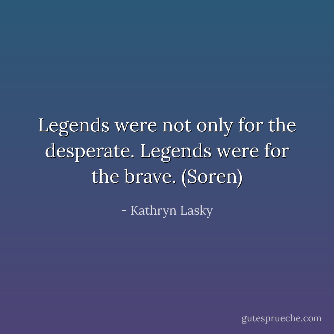 Legends were not only for the desperate. Legends were for the brave. (Soren) - Kathryn Lasky
