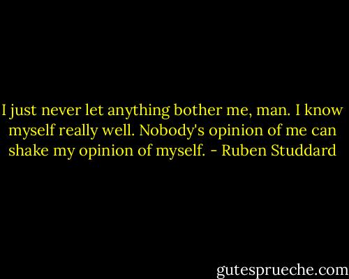 I just never let anything bother me, man. I know myself really well. Nobody's opinion of me can shake my opinion of myself. - Ruben Studdard