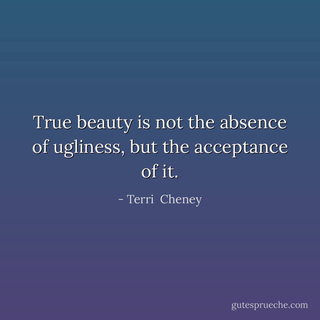 True beauty is not the absence of ugliness, but the acceptance of it. - Terri  Cheney