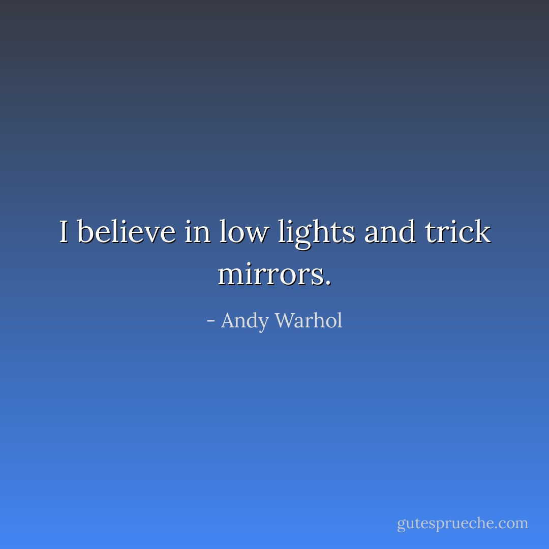 I believe in low lights and trick mirrors. - Andy Warhol