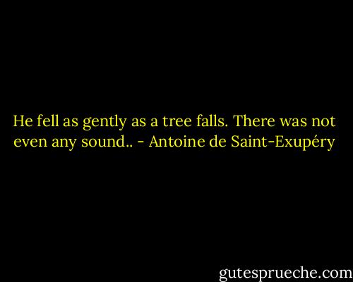 He fell as gently as a tree falls. There was not even any sound.. - Antoine de Saint-Exupéry