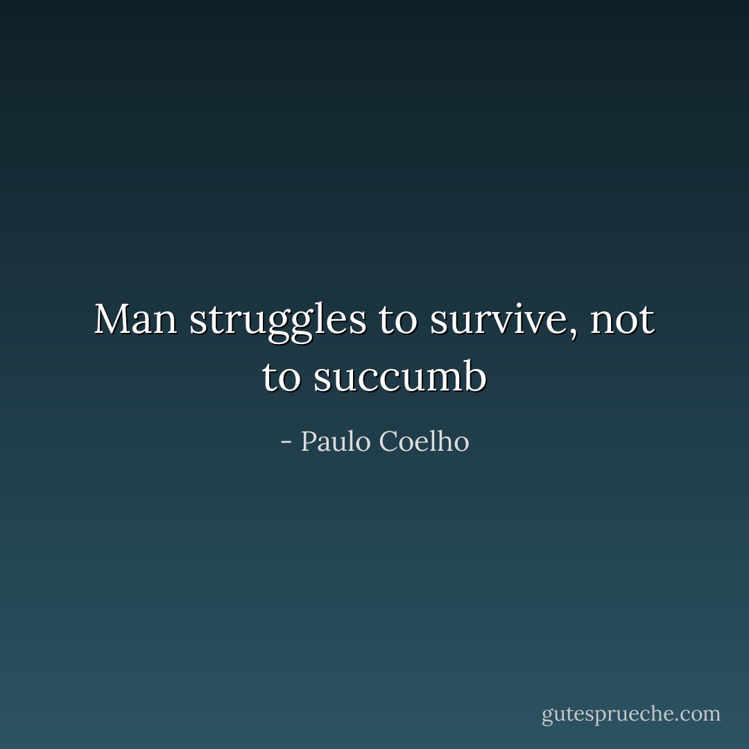 Man struggles to survive, not to succumb - Paulo Coelho