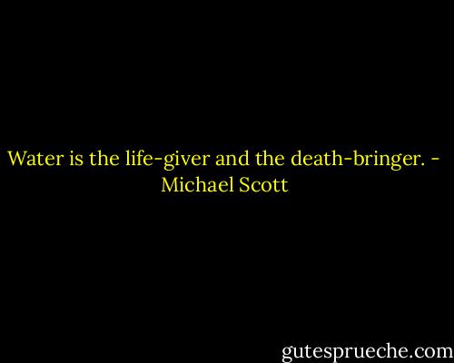 Water is the life-giver and the death-bringer. - Michael Scott
