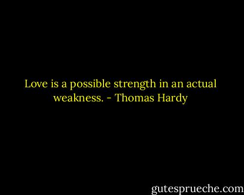 Love is a possible strength in an actual weakness. - Thomas Hardy