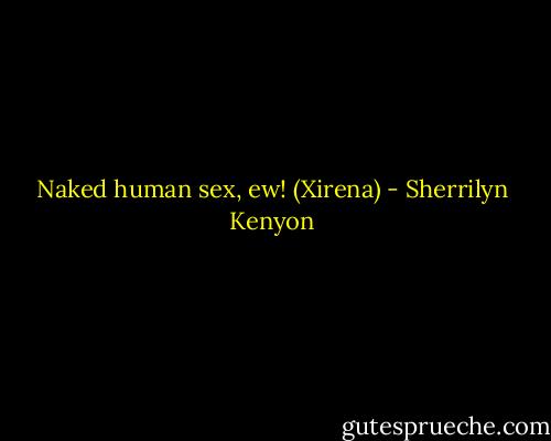 Naked human sex, ew! (Xirena) - Sherrilyn Kenyon