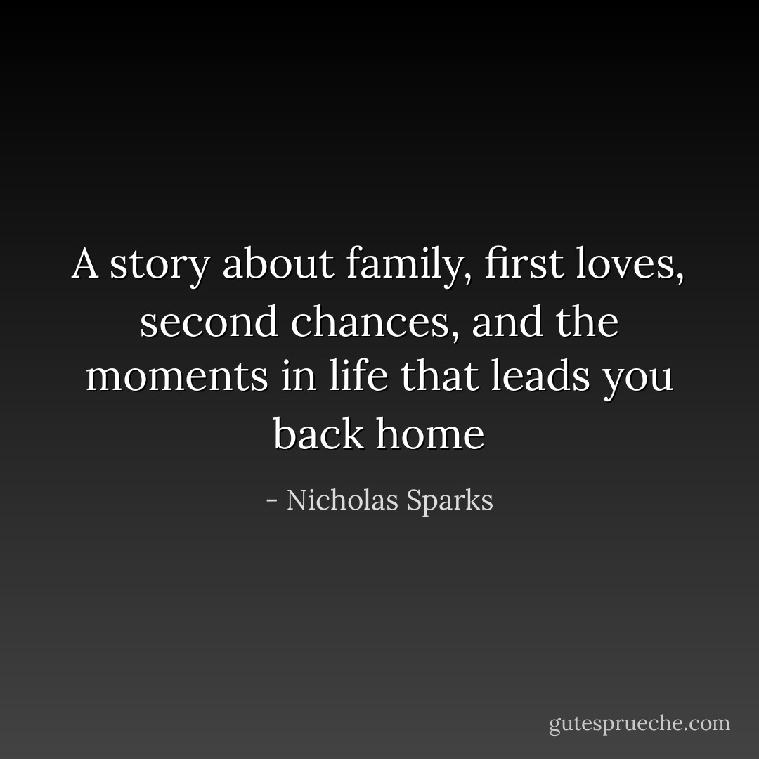 A story about family, first loves, second chances, and the moments in life that leads you back home - Nicholas Sparks