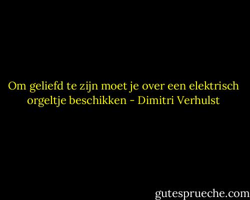Om geliefd te zijn moet je over een elektrisch orgeltje beschikken - Dimitri Verhulst