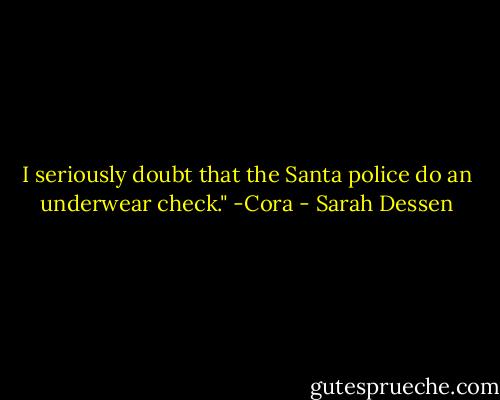 I seriously doubt that the Santa police do an underwear check."<br />-Cora - Sarah Dessen