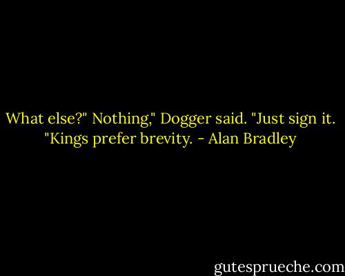 What else?"<br />Nothing," Dogger said. "Just sign it. "Kings prefer brevity. - Alan Bradley