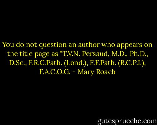 You do not question an author who appears on the title page as "T.V.N. Persaud, M.D., Ph.D., D.Sc., F.R.C.Path. (Lond.), F.F.Path. (R.C.P.I.), F.A.C.O.G. - Mary Roach