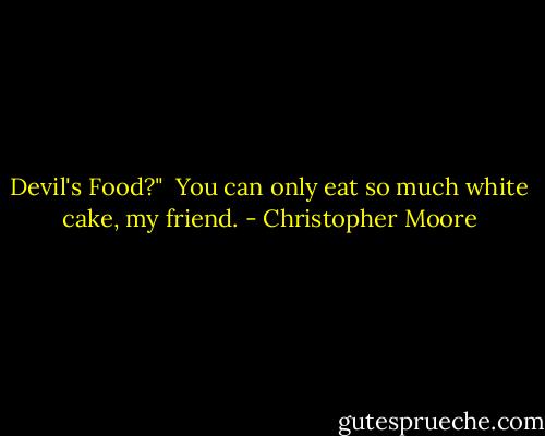 Devil's Food?"<br /><br />You can only eat so much white cake, my friend. - Christopher Moore