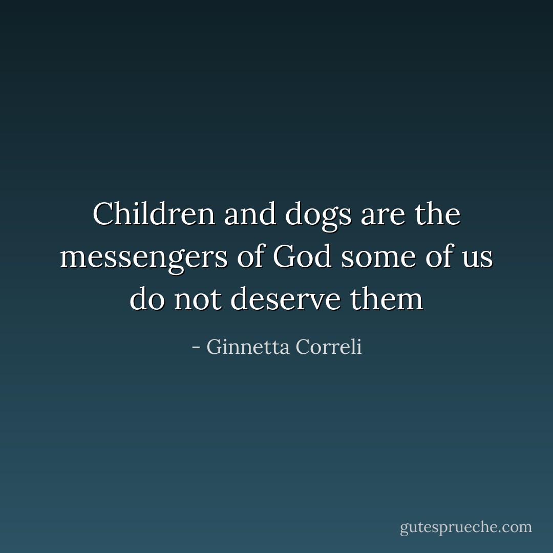 Children and dogs are the messengers of God some of us do not deserve them - Ginnetta Correli