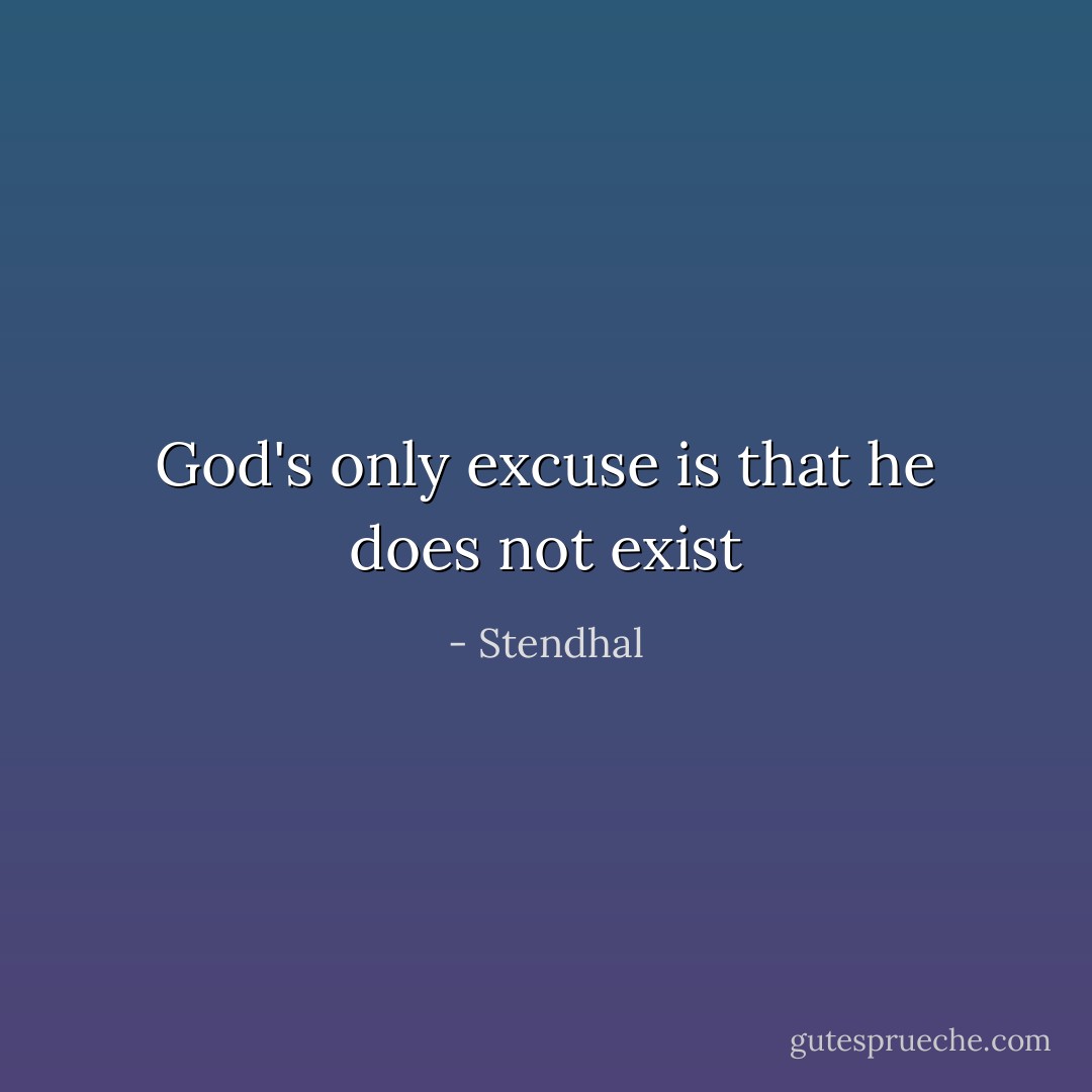 God's only excuse is that he does not exist - Stendhal